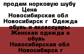 продам норковую шубу › Цена ­ 70 000 - Новосибирская обл., Новосибирск г. Одежда, обувь и аксессуары » Женская одежда и обувь   . Новосибирская обл.,Новосибирск г.